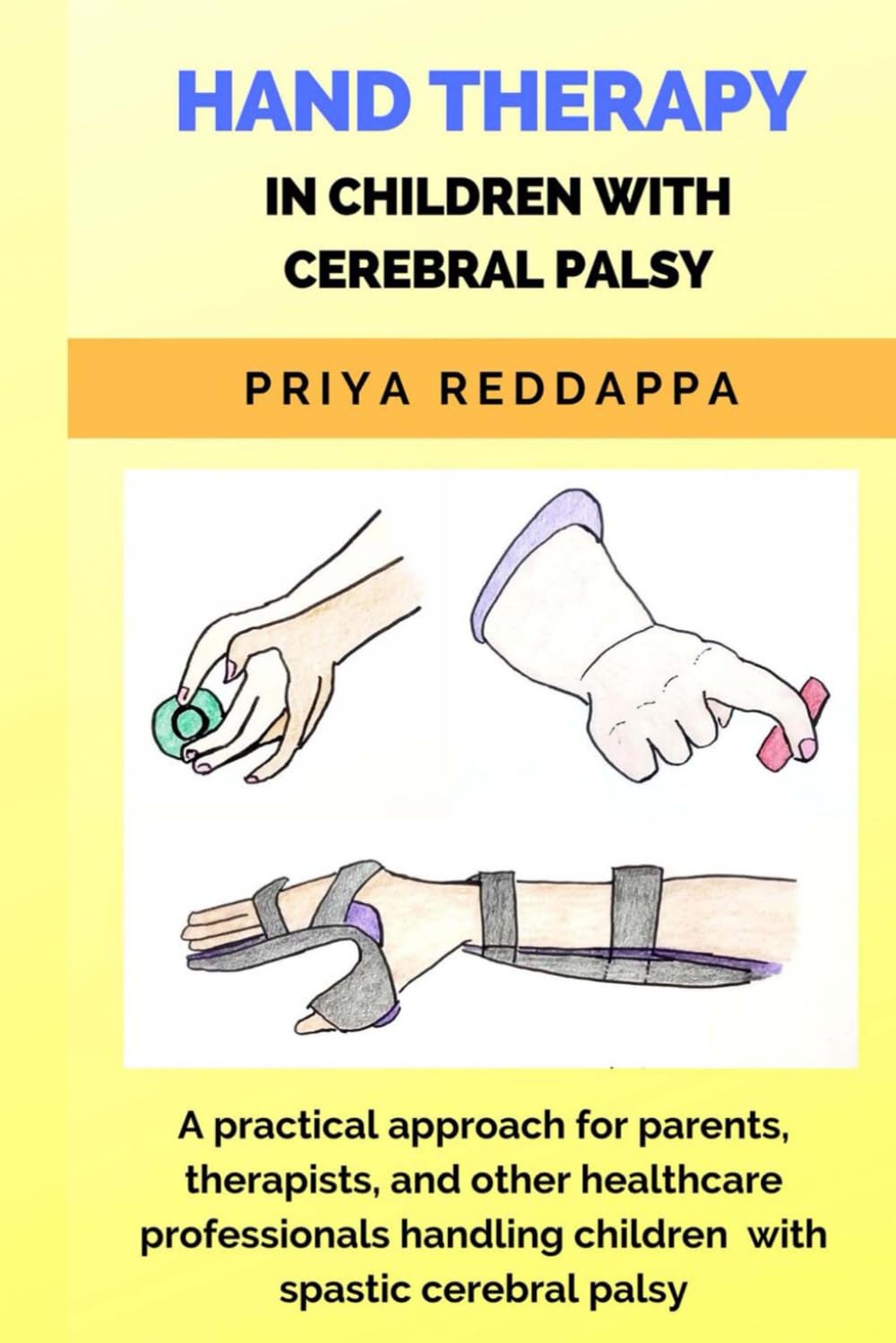 HAND THERAPY IN CHILDREN WITH CEREBRAL PALSY: A practical approach for parents, therapists, and other healthcare professionals handling children with spastic cerebral palsy