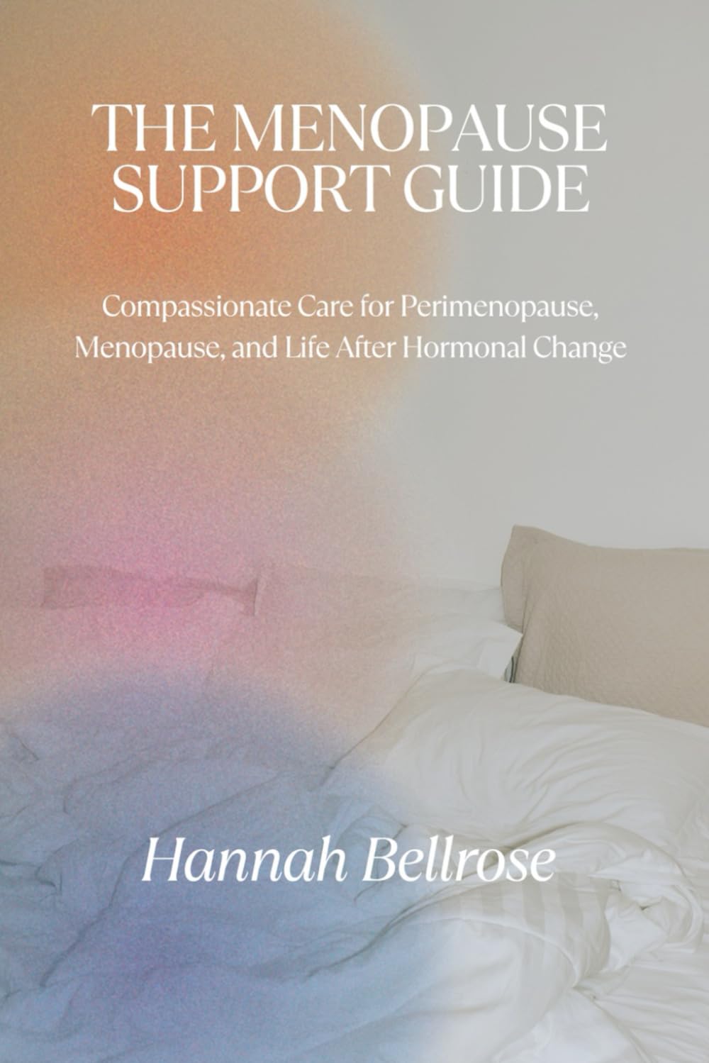 THE MENOPAUSE SUPPORT GUIDE: Compassionate Care for Perimenopause, Menopause, and Life After Hormonal Change