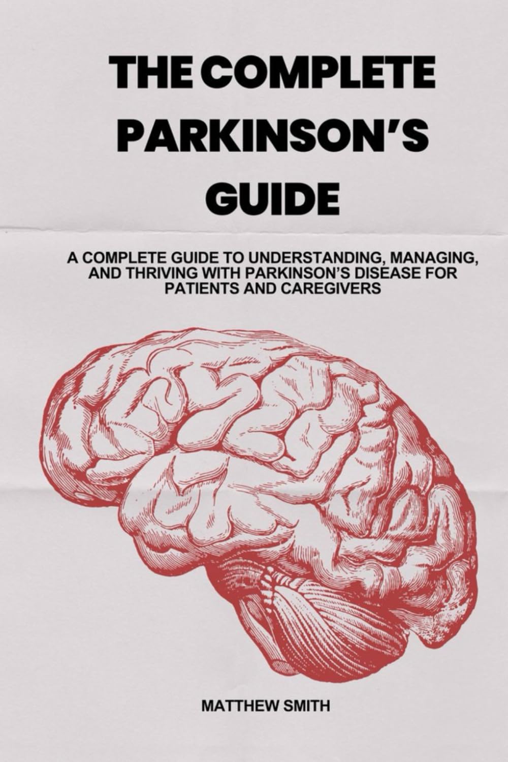 THE COMPLETE PARKINSON'S GUIDE: A Complete Guide to Understanding, Managing, and Thriving with Parkinson's Disease for Patients and Caregivers