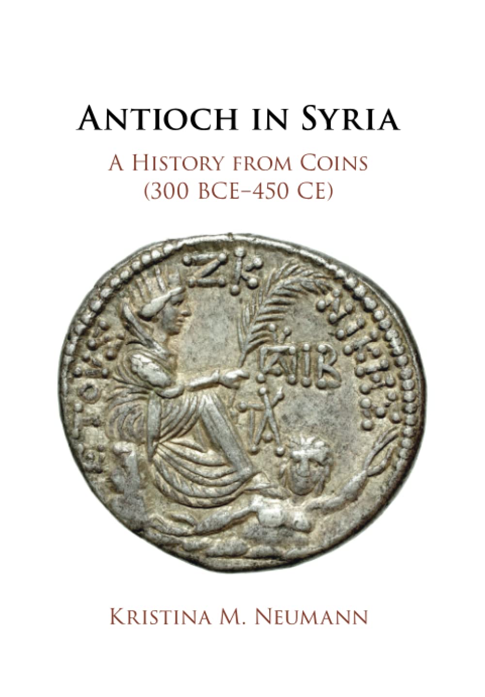 Antioch in Syria: A History from Coins (300 BCE–450 CE)