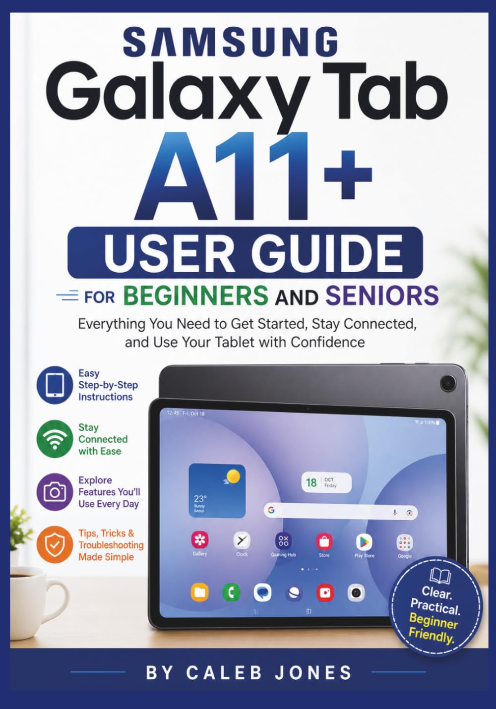 Samsung Galaxy Tab A11+ user guide for beginners and seniors: Everything You Need to Get Started, Stay Connected, and Use Your Tablet with Confidence