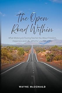 The Open Road Within: What Motorcycle Touring Teaches You About Freedom, Happiness and Life. Whether you ride or Not