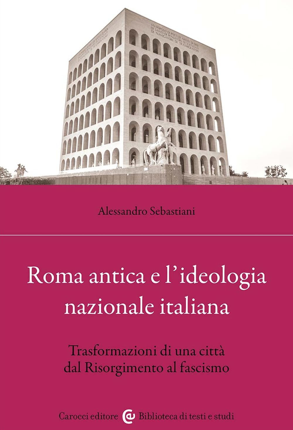 Roma Antica E L'ideologia Nazionale Italiana. Trasformazioni Di Una Città Dal Risorgimento Al Fascismo - 4
