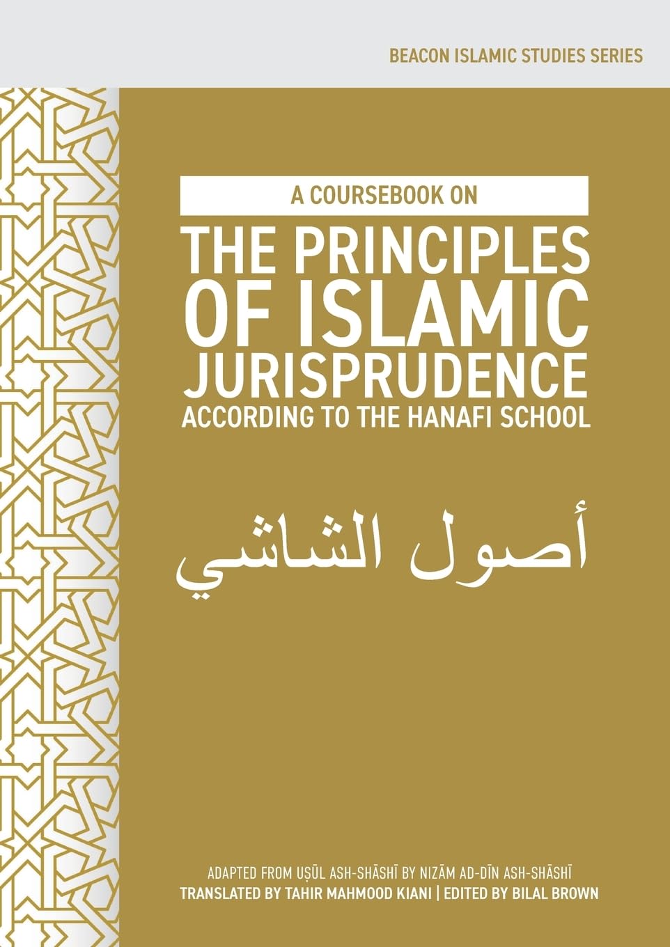A Coursebook on the Principles of Islamic Jurisprudence According to the Hanafi School (Usūl ash-Shāshī) (Beacon Islamic Studies)