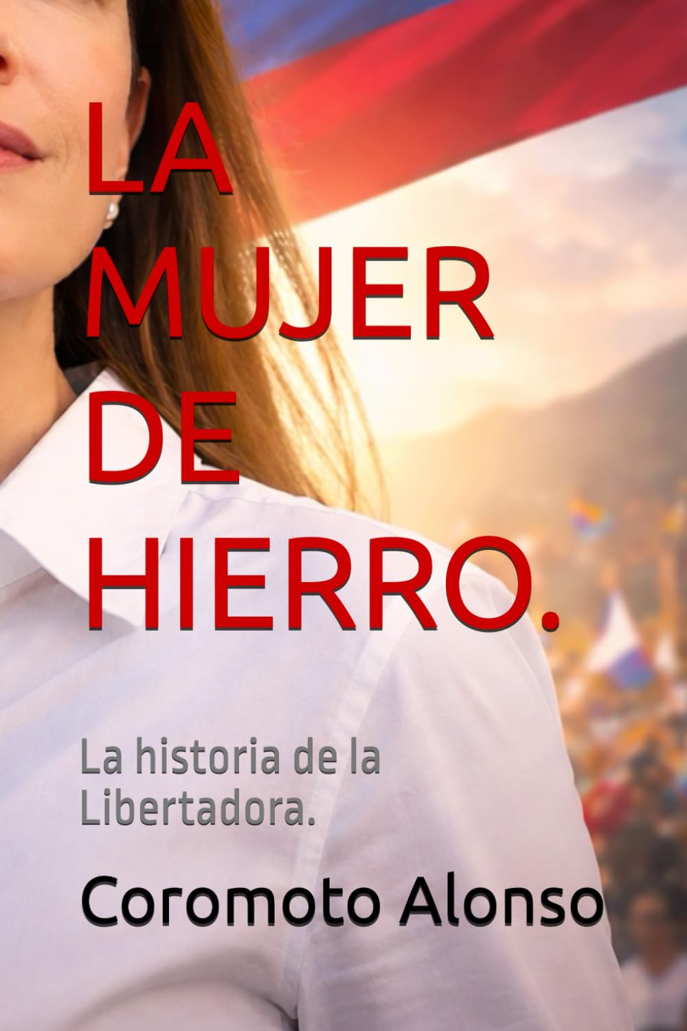 LA MUJER DE HIERRO.: La historia de la Libertadora.