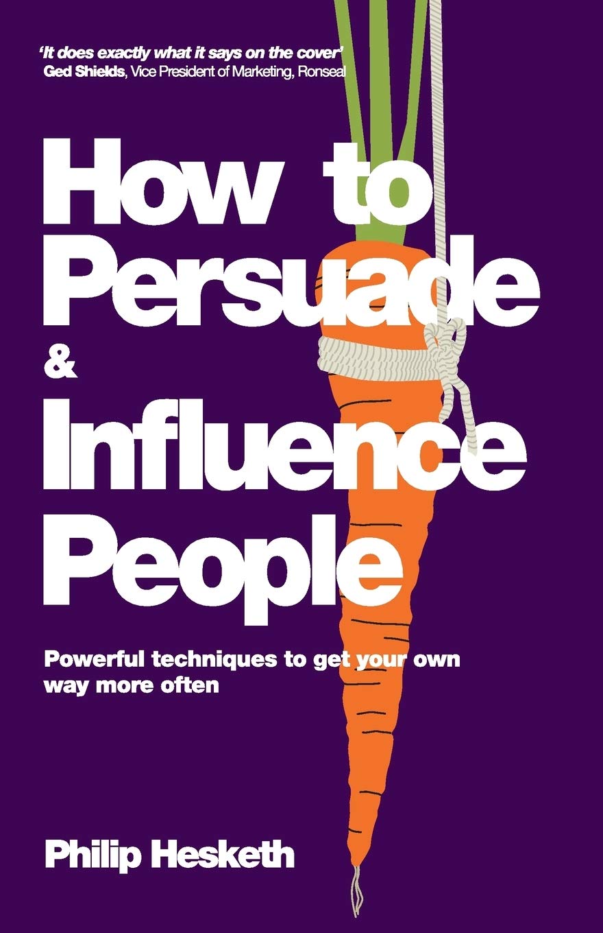 How to Persuade and Influence People – Powerful Techniques To Get Your Own Way …