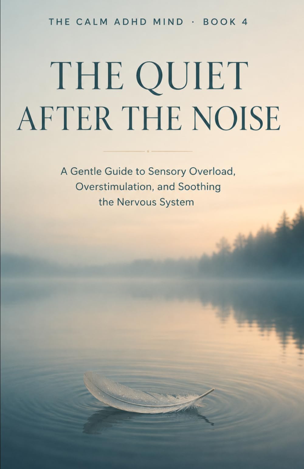 The Quiet After the Noise: A Gentle Guide to Sensory Overload, Overstimulation, and Soothing the Nervous System: 4 (The Calm ADHD Mind)