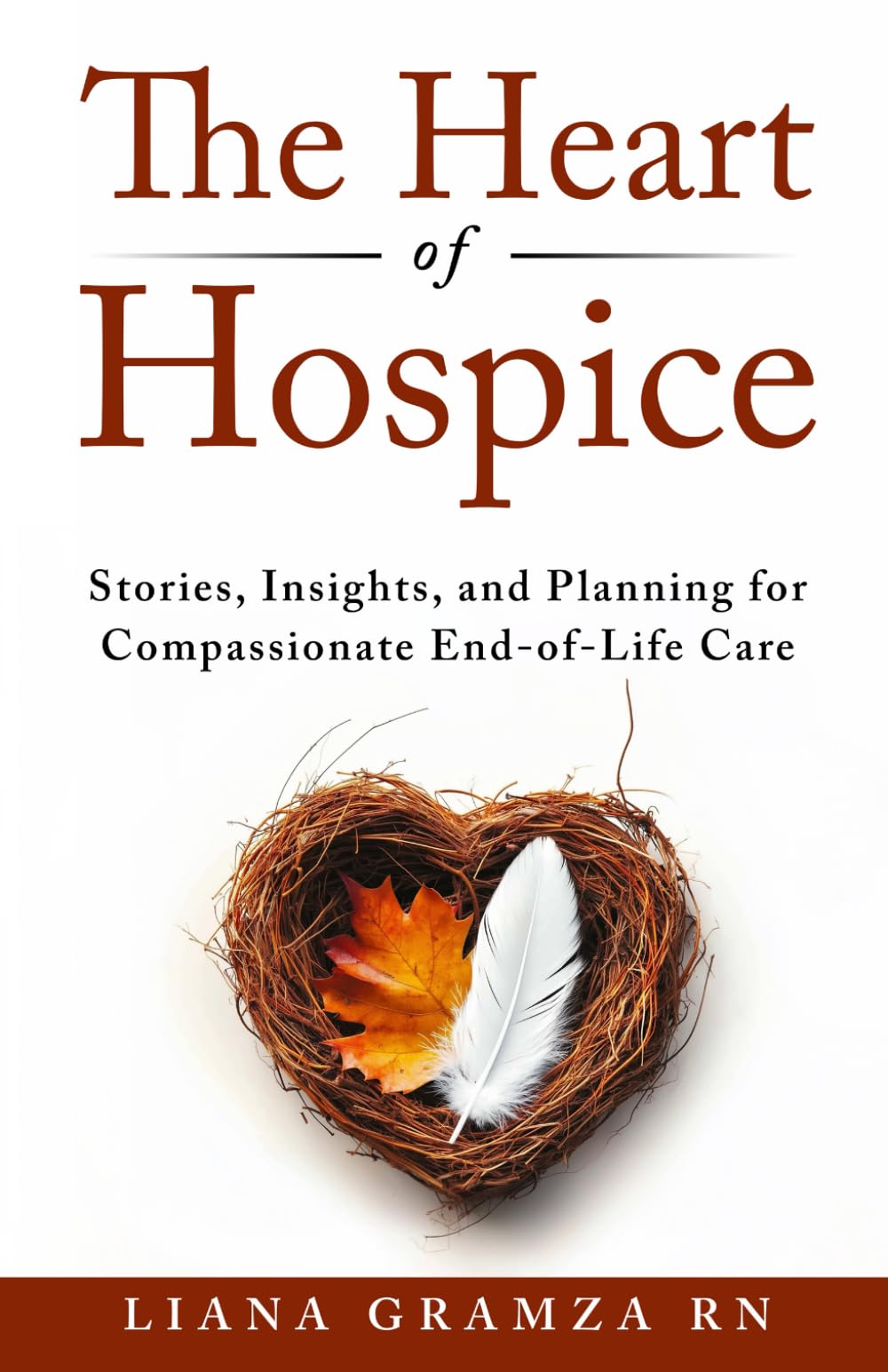 The Heart of Hospice: Stories, Insights, and Planning for Compassionate End of Life Care