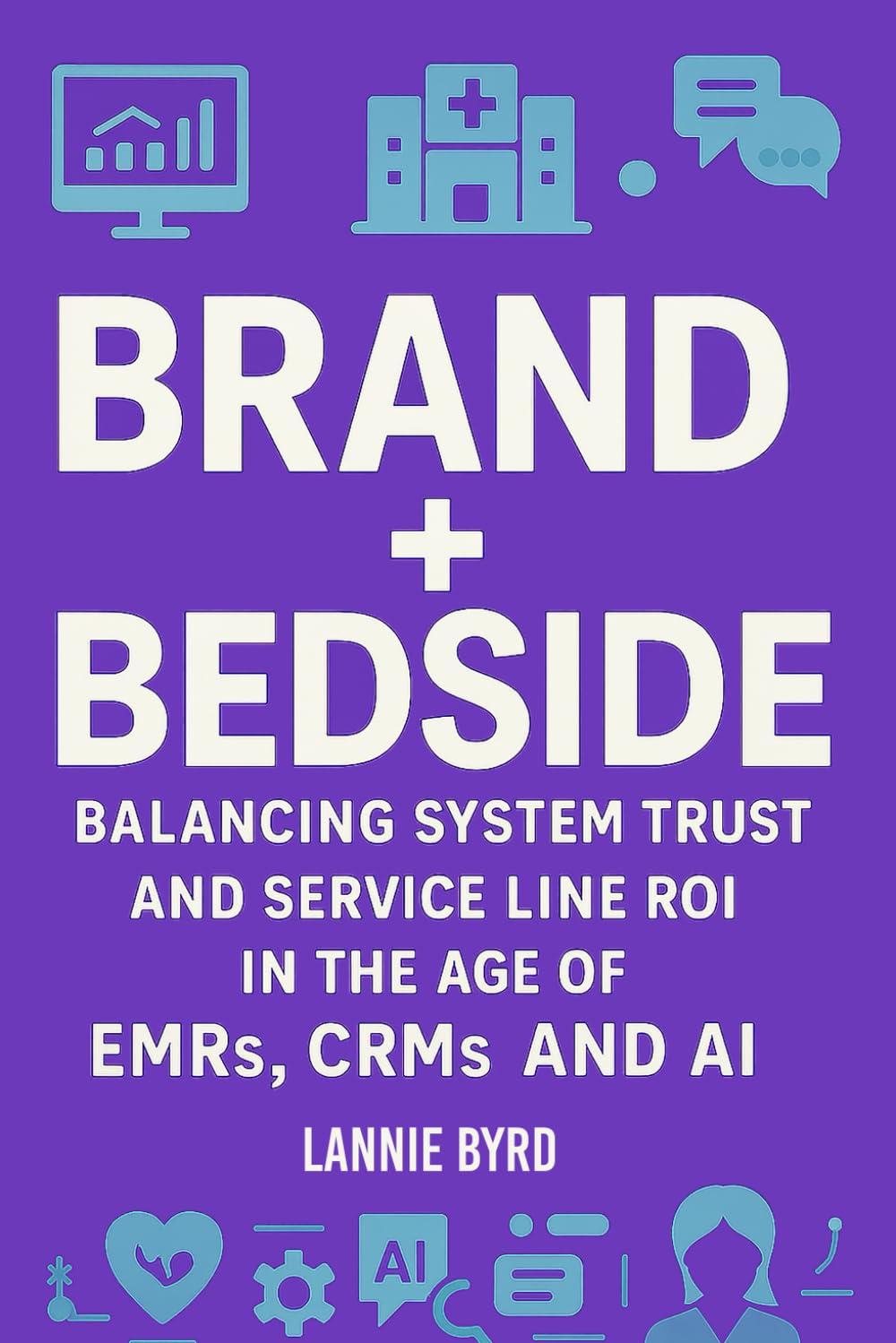 Brand + Bedside: Balancing Trust and Service Line ROI in the Age of EMRs, CRMs and AI