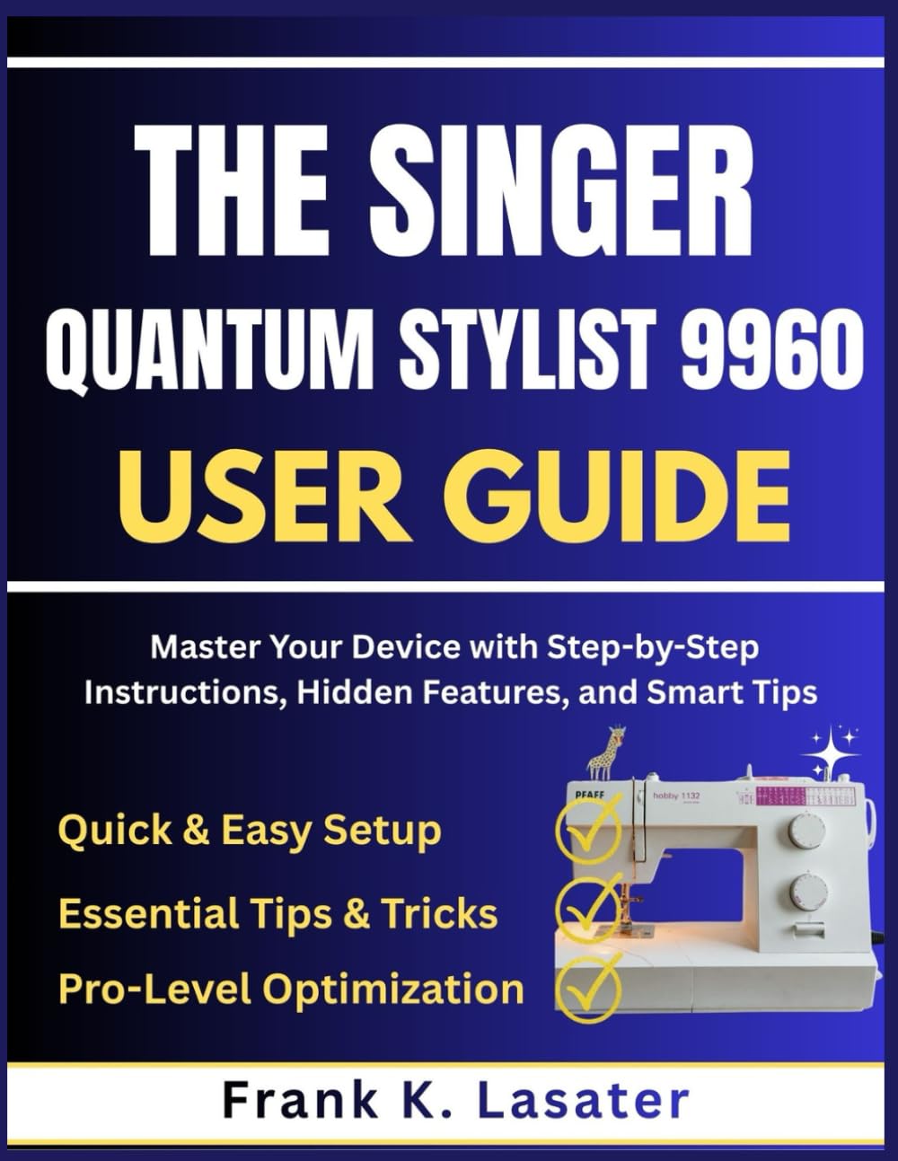 The Singer Quantum Stylist 9960 User Guide: Master Every Feature, Stitch, and Function with Step-by-Step Instructions, Expert Tips, and Creative Techniques
