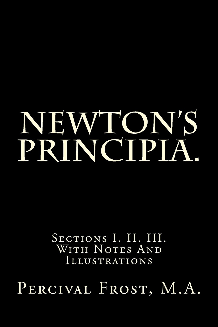 Newton's Principia.: Sections I. II. III. With Notes And Illustrations