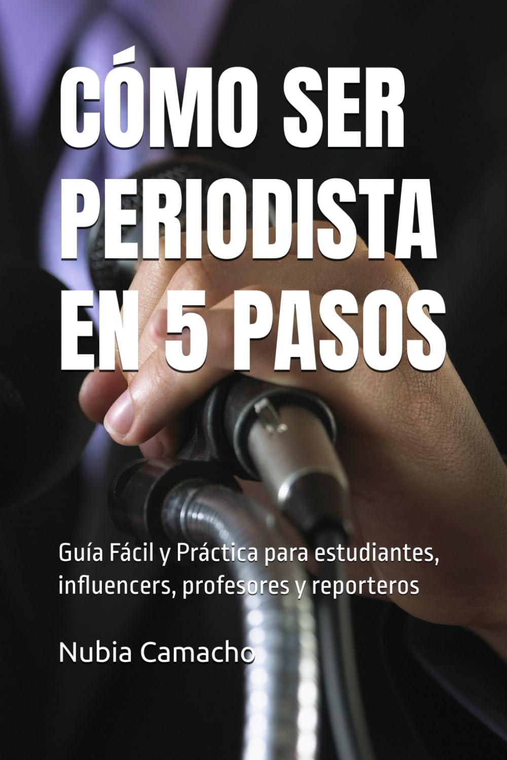CÓMO SER PERIODISTA EN 5 PASOS: Guía Fácil y Práctica para estudiantes, influencers, profesores y reporteros (CÓMO SER EN 5 PASOS)