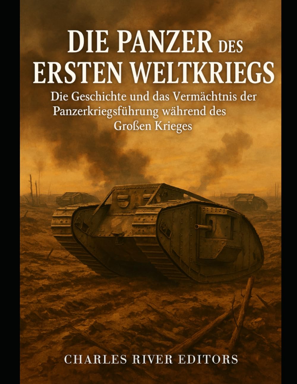 Die Panzer des Ersten Weltkriegs: Die Geschichte und das Vermächtnis der Panzerkriegsführung während des Großen Krieges