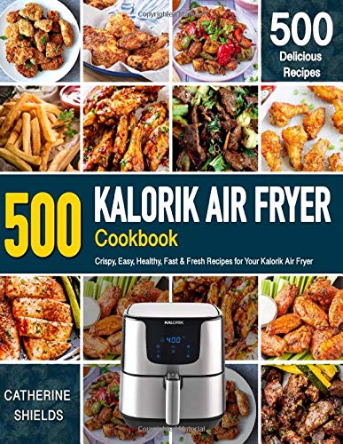 KALORIK AIR FRYER Cookbook: 500 Crispy, Easy, Healthy, Fast & Fresh Recipes For Your Kalorik Air Fry KALORIK AIR FRYER Cookbook: 500 Crispy, Easy, Healthy, Fast & Fresh Recipes For Your Kalorik Air Fry