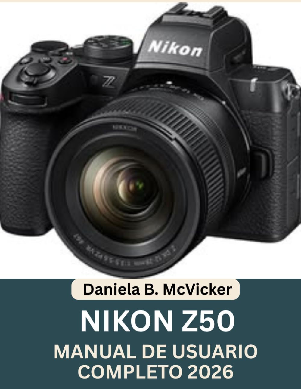 Manual De Usuario Completo De La Nikon Z50 2026: La guía completa para principiantes y usuarios avanzados sobre configuración, controles, modos de ... de firmware y consejos prácticos de fotogr