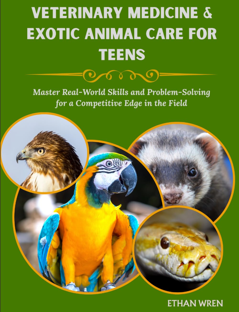 VETERINARY MEDICINE & EXOTIC ANIMAL CARE FOR TEENS: Master Real-World Skills and Problem-Solving for a Competitive Edge in the Field