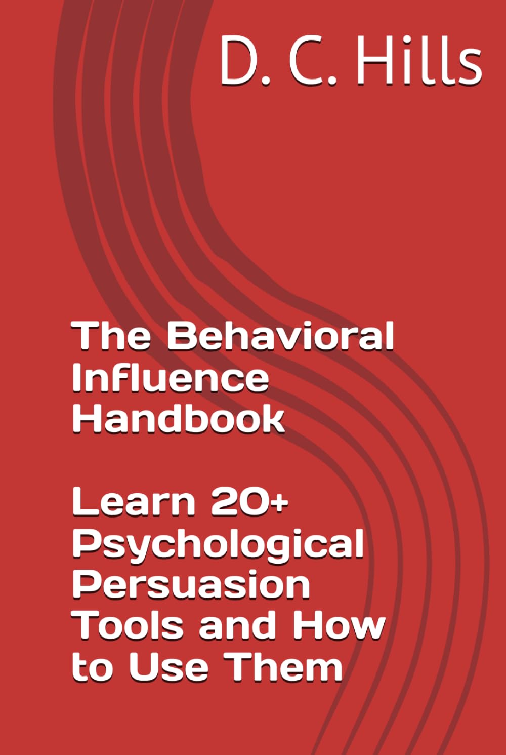 The Behavioral Influence Handbook: Trust, Friendship, Influence, Persuasion and Manipulation: : Learn 20+ Psychological Persuasion Tools and How to Use Them