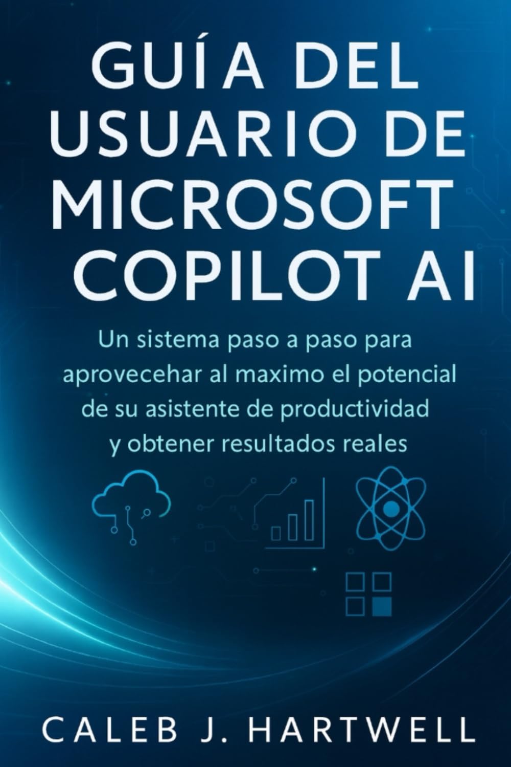 GUÍA DEL USUARIO DE MICROSOFT COPILOT AI: Un sistema paso a paso para aprovechar al máximo el potencial de su asistente de productividad y obtener ... J. Hartwell's Complete User Guide Collection)