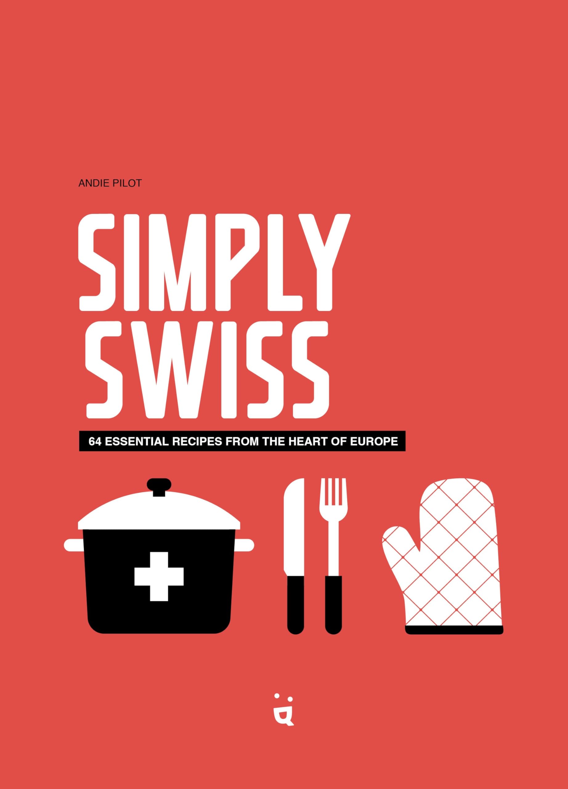 Simply Swiss: 64 Essential Recipes from the Heart of Europe