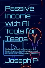 Passive Income with AI Tools for Teens: No-Code Methods to Create and Sell Digital Products, Build Confidence, and Earn Online — Even with Zero Followers