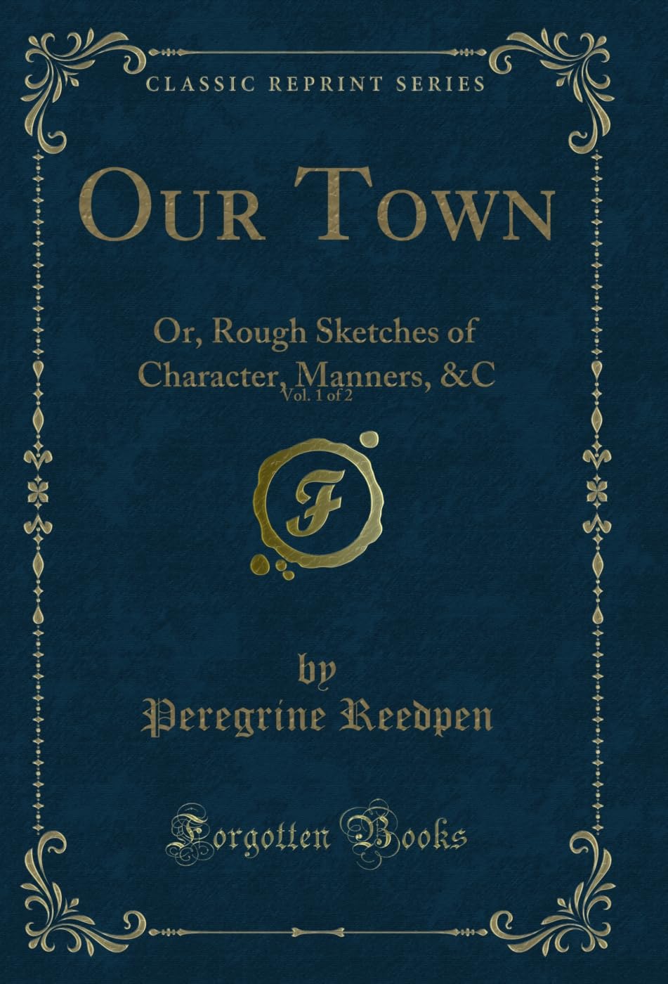 Our Town, Vol. 1 of 2 (Classic Reprint): Or, Rough Sketches of Character, Manners, &C: Or, Rough Sketches of Character, Manners, &c (Classic Reprint)