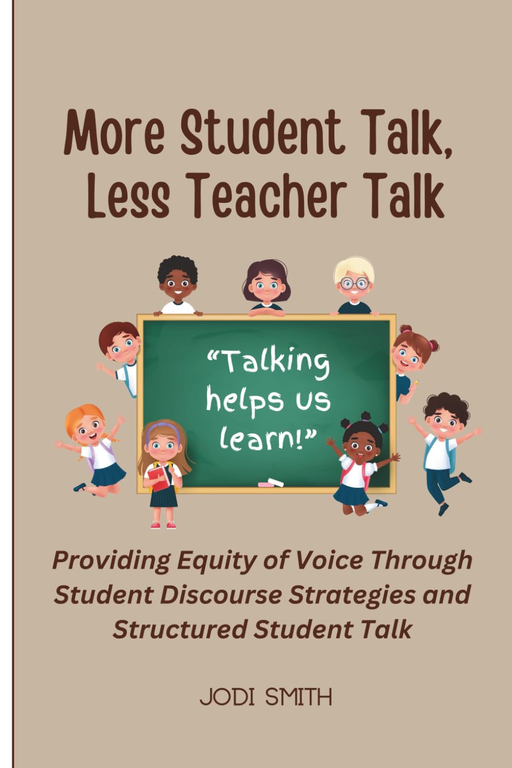 More Student Talk, Less Teacher Talk: Providing Equity of Voice Through Student Discourse Strategies (The Engaged Classroom Series for Elementary Teachers)