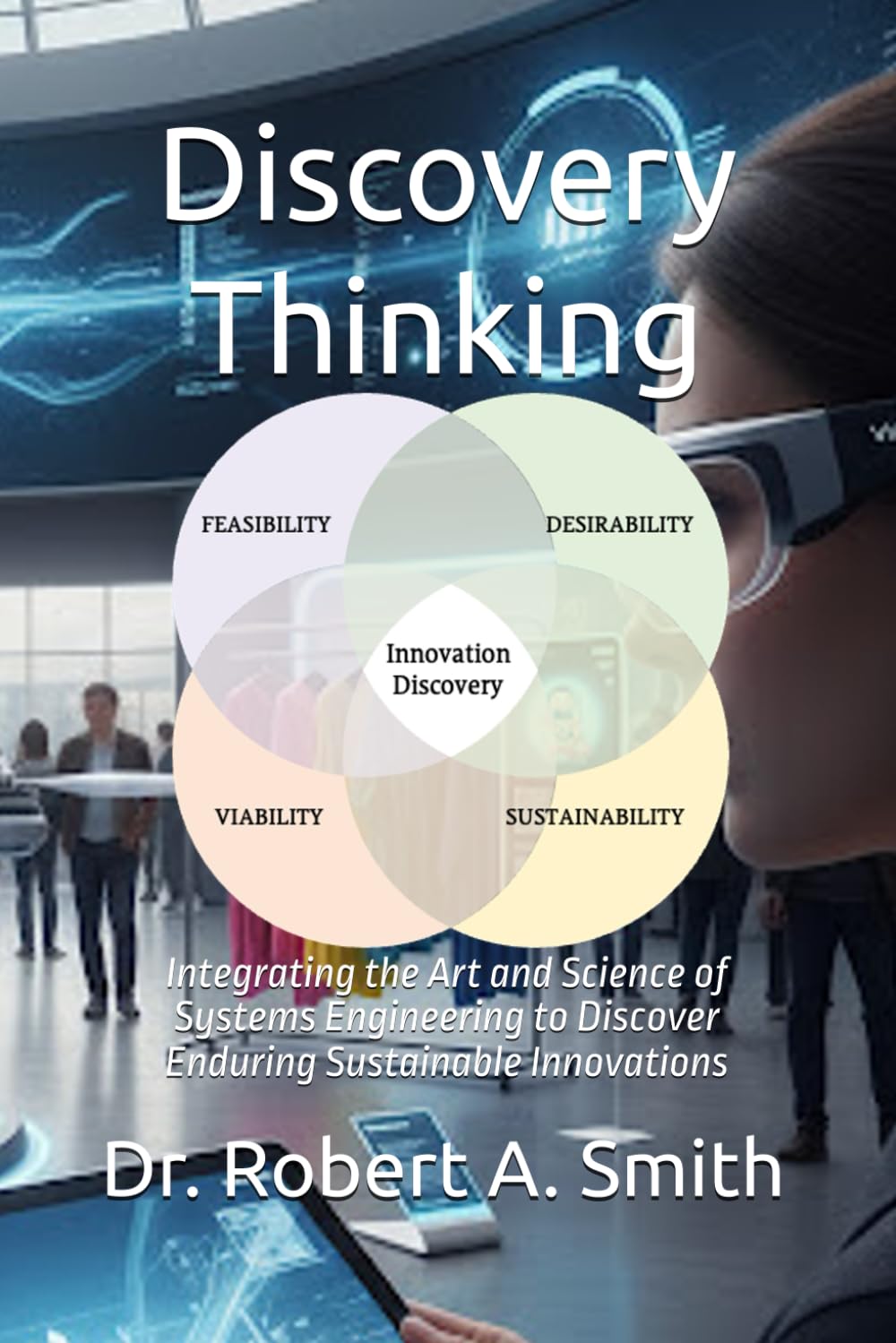 Discovery Thinking: Integrating the Art and Science of Systems Engineering to Discover Enduring Sustainable Innovations (Discovery Thinking Paperback Series)