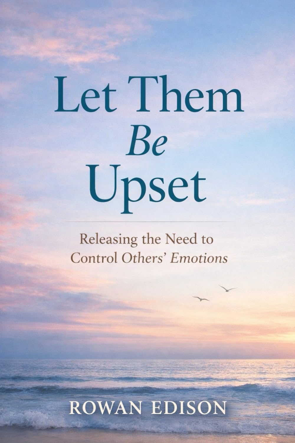 Let Them Be Upset: A Calm, Practical Guide to Releasing Guilt, Setting Emotional Boundaries, and Finding Peace