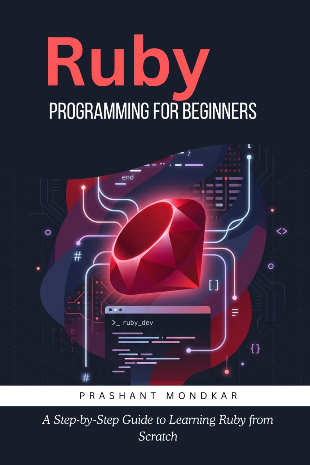 Ruby Programming for Beginners: A Step-by-Step Guide to Learning Ruby from Scratch