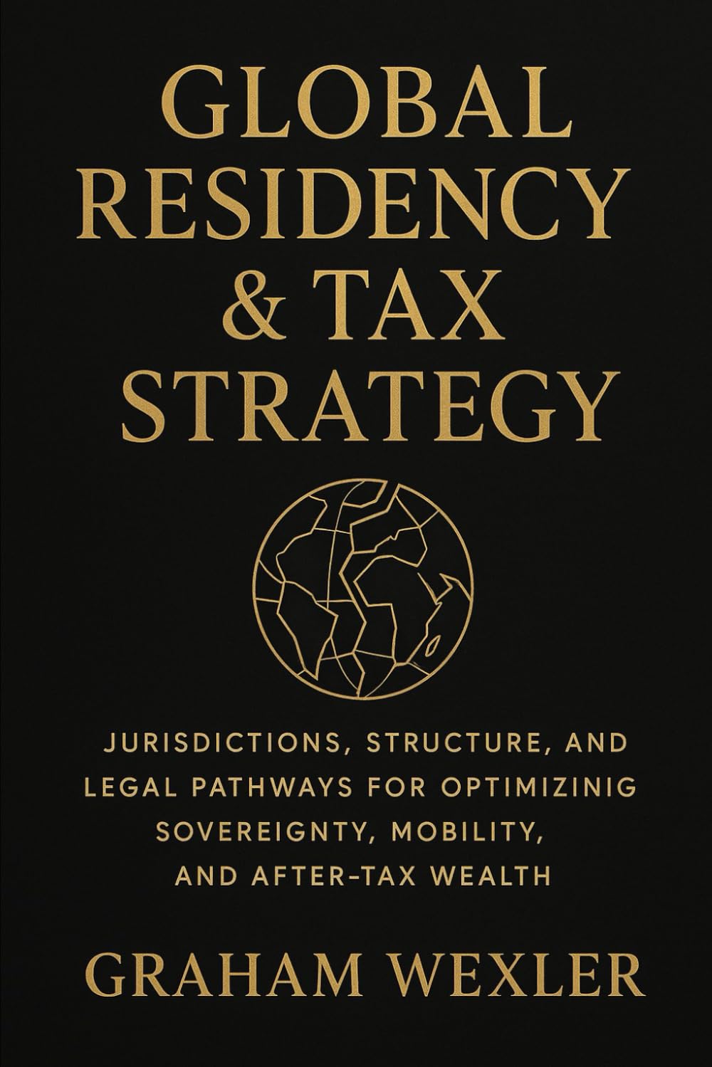 Global Residency & Tax Strategy: A Comprehensive Guide: Jurisdictions, Structures, and Legal Pathways for Optimizing Sovereignty, Mobility, and After-Tax Wealth