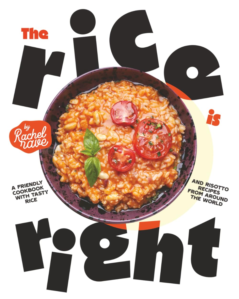 The Rice is Right: A Friendly Cookbook with Tasty Rice and Risotto Recipes from Around the World