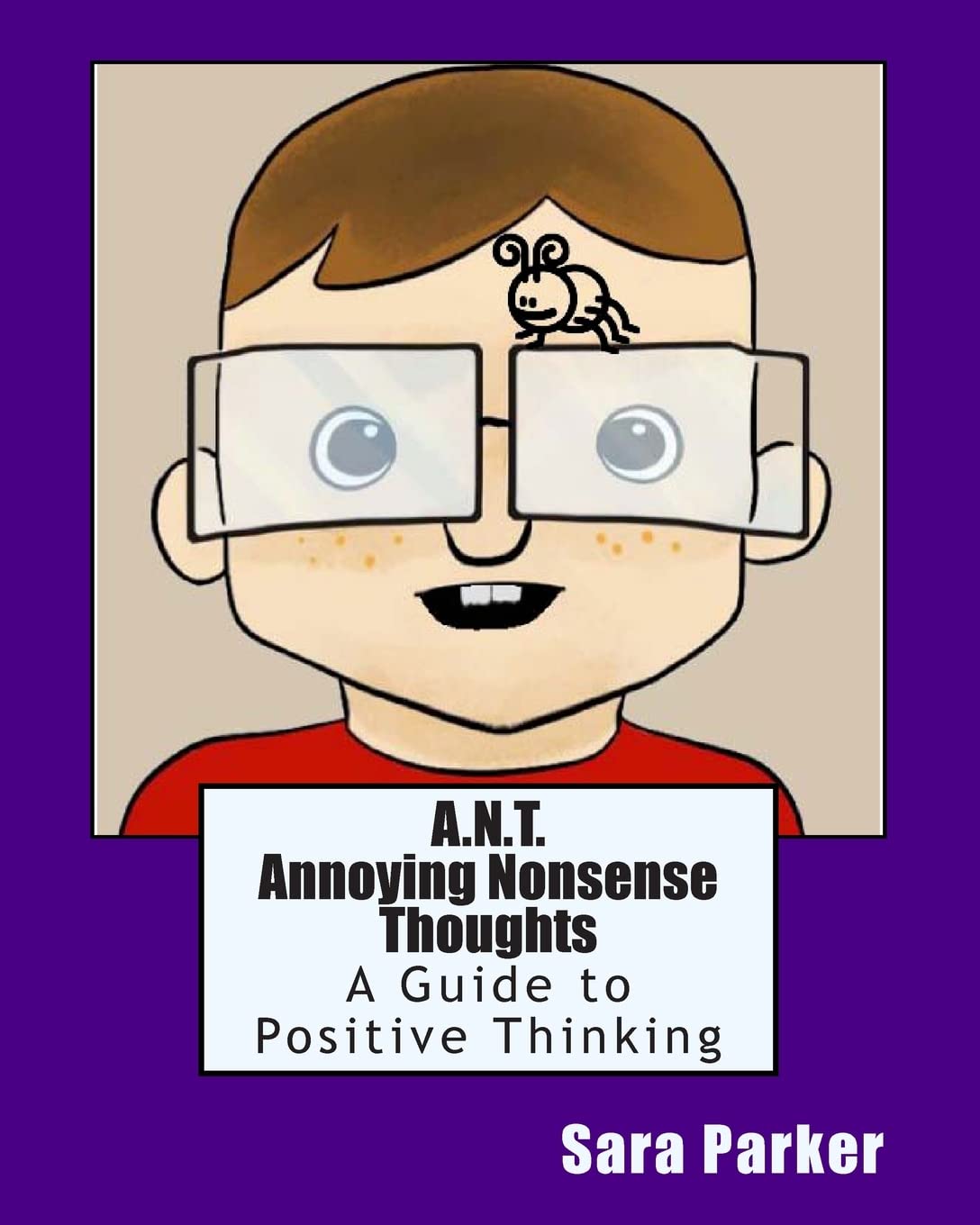 A.N.T. Annoying Nonsense Thoughts: A Guide to Positive Thinking (Tame the Brain)