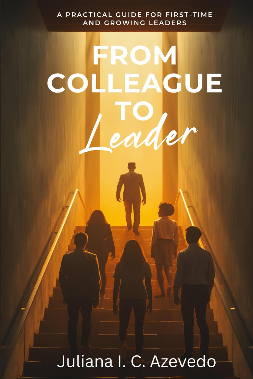 From Colleague to Leader: A Practical Guide for First-Time and Growing Leaders