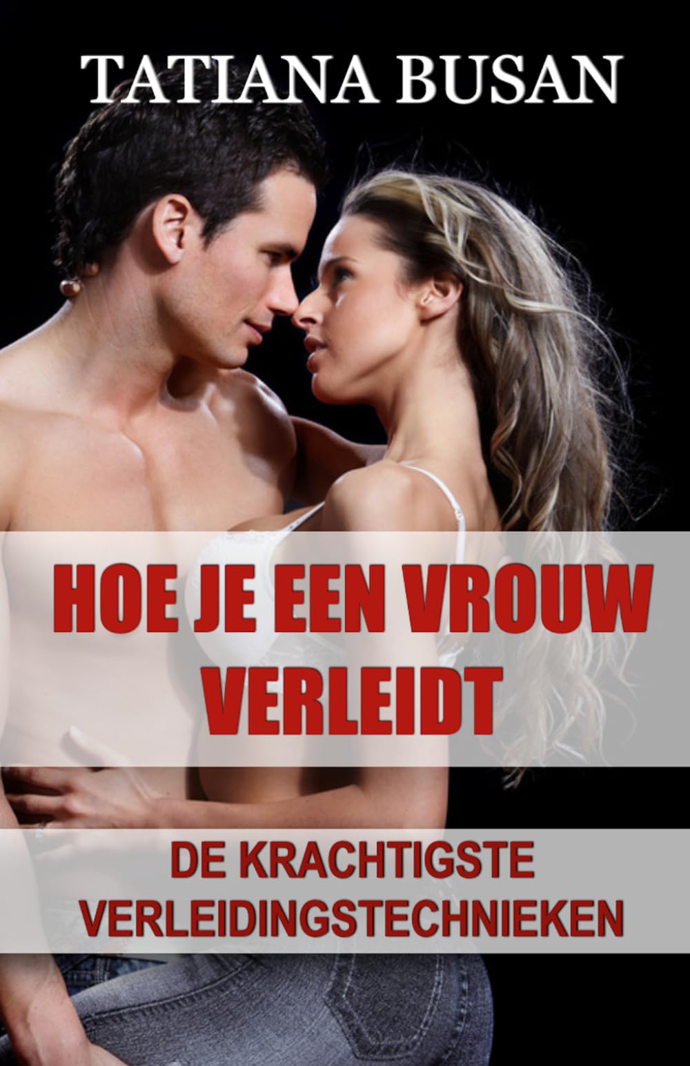 Hoe je een vrouw verleidt: Hoe je een sterke aantrekkingskracht bij een vrouw creëert; Hoe je de interesse van een meisje wekt; Hoe je vrouwen bij elke gelegenheid kunt verleiden
