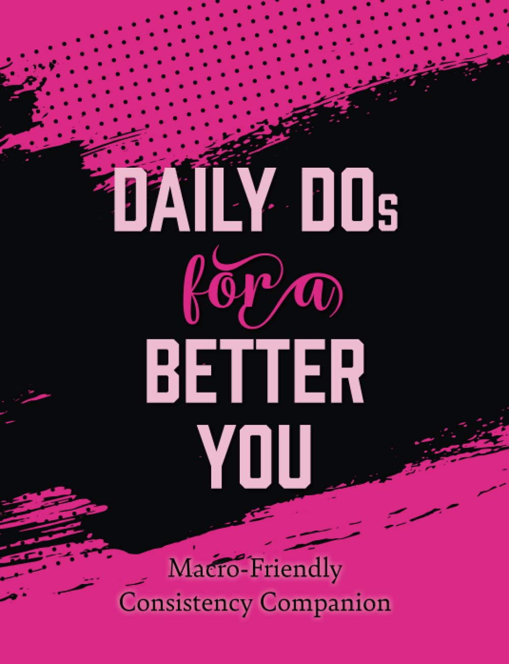 Daily Dos for a Better You: Macro-Friendly Consistency Companion (Consistency Companions)
