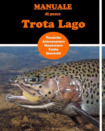 Manuale di pesca Trota Lago: Manuale per imparare la Tecnica di pesca - le montature - quali esche e come usarle - come comportarsi in ogni stagione. Nozioni chiare per imparare subito la tecnica.