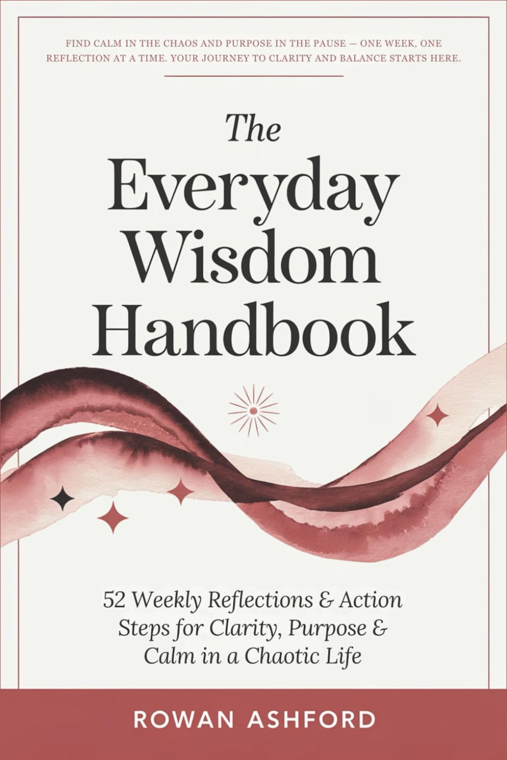 The Everyday Wisdom Handbook: 52 Weekly Reflections & Action Steps for Clarity, Purpose & Calm in a Chaotic Life