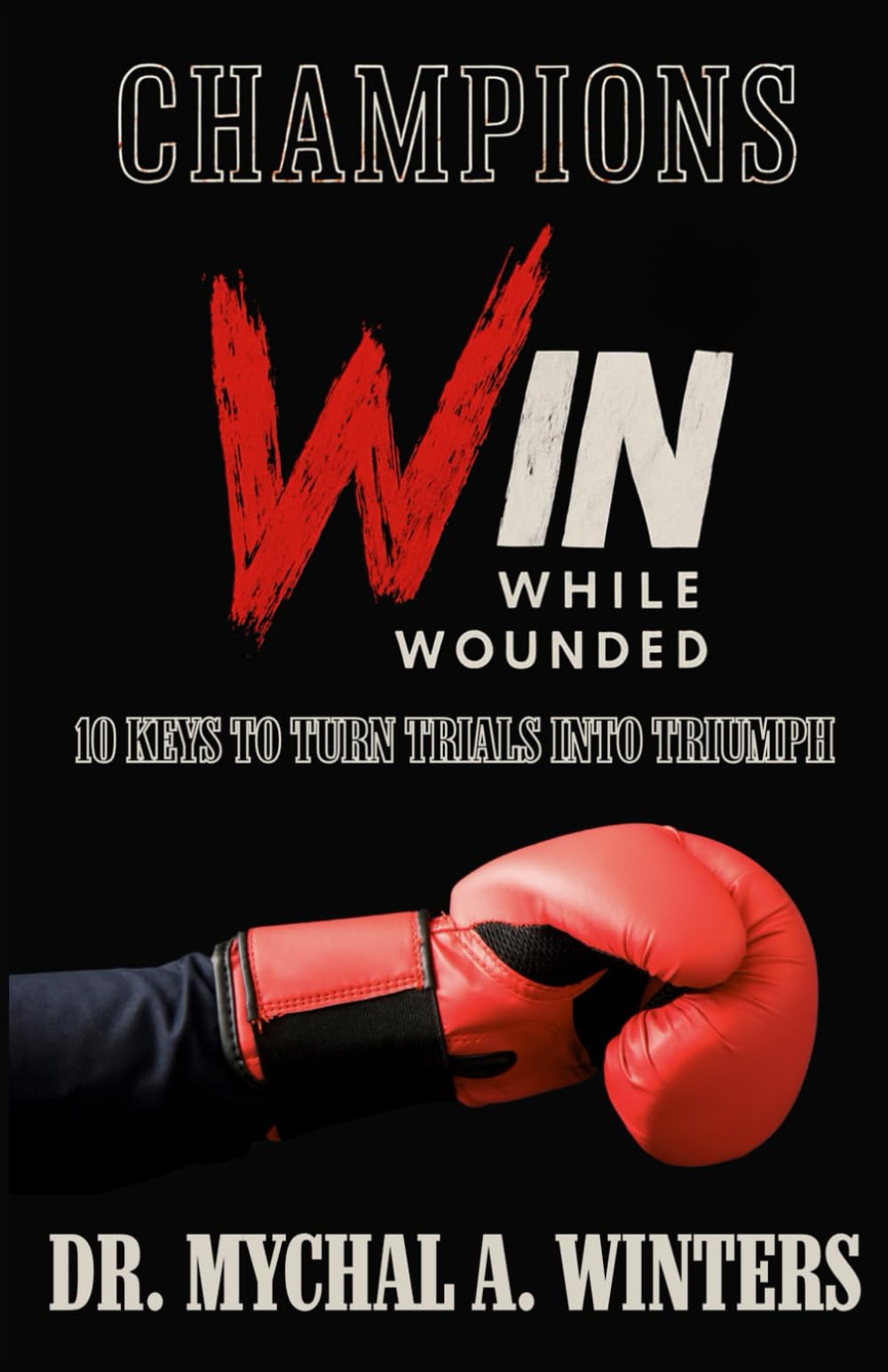 Champions Win While Wounded: 10 Keys to Turn Trials Into Triumph