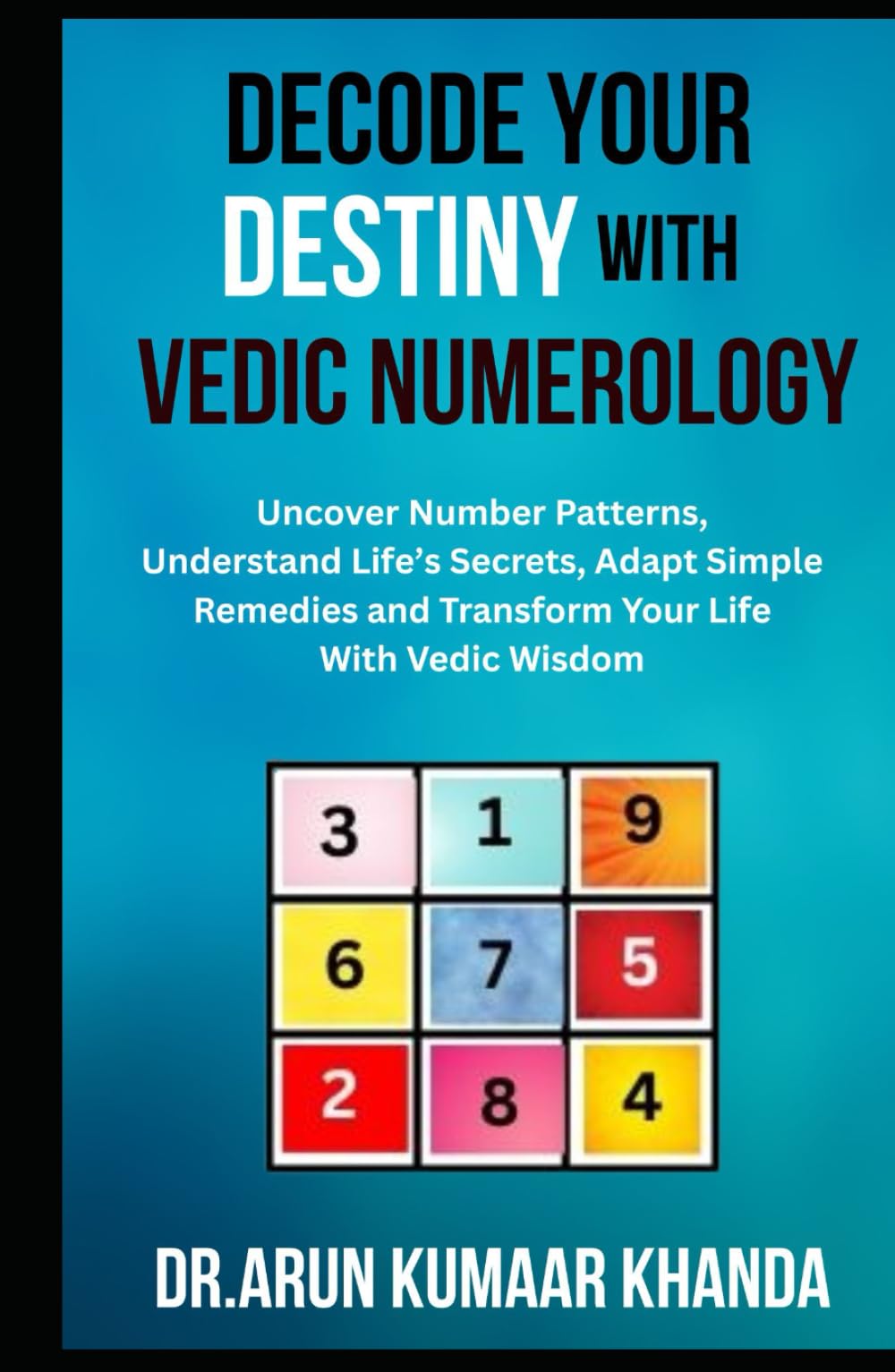DECODE YOUR DESTINY WITH VEDIC NUMEROLOGY: Uncover Number Patterns, Understand Life’s Secrets, Adapt Simple Remedies and Transform Your Life With Vedic Wisdom (Journey Through Numbers)