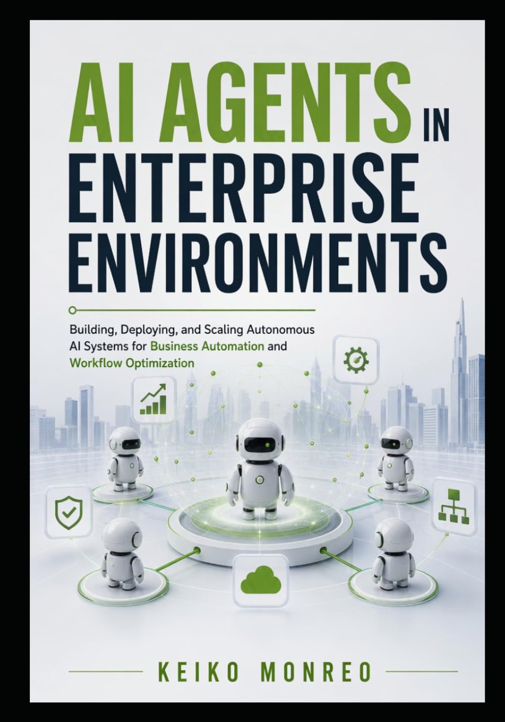 AI Agents in Enterprise Environments: Building, Deploying, and Scaling Autonomous AI Systems for Business Automation and Workflow Optimization