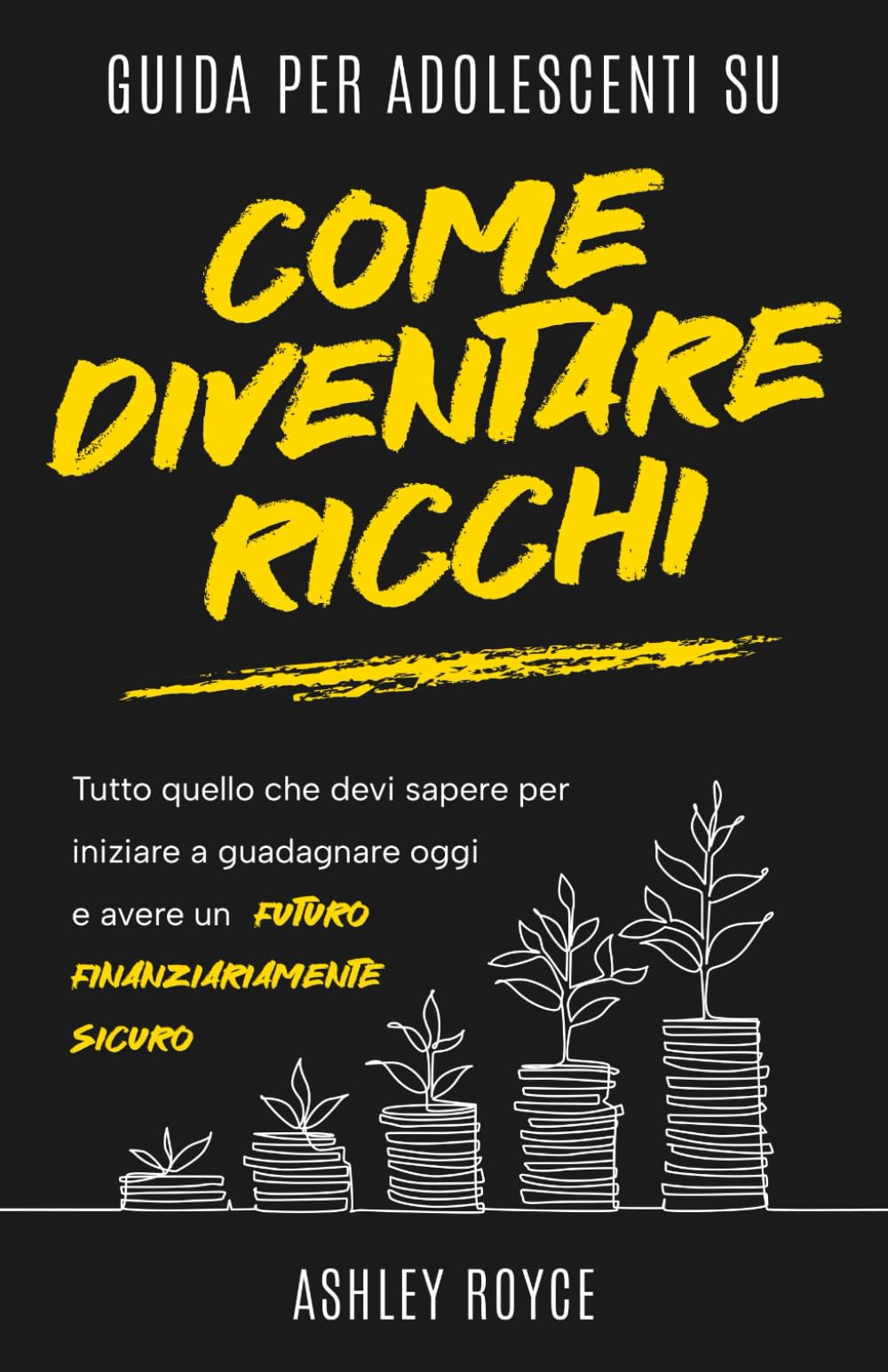 Guida per adolescenti su come diventare ricchi: Tutto quello che devi sapere per iniziare a guadagnare oggi e avere un futuro finanziariamente sicuro ... Discipline and Mindset Mastery Series)