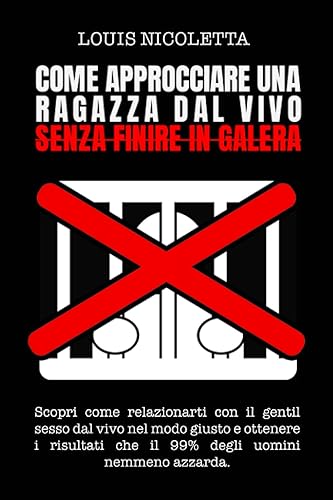 Come Approcciare Una Ragazza dal Vivo Senza Finire in Galera: Scopri Come Relazionarti con il Gentil Sesso dal Vivo nel Modo Giusto e Ottenere i Risultati che il 99% degli uomini nemmeno azzarda