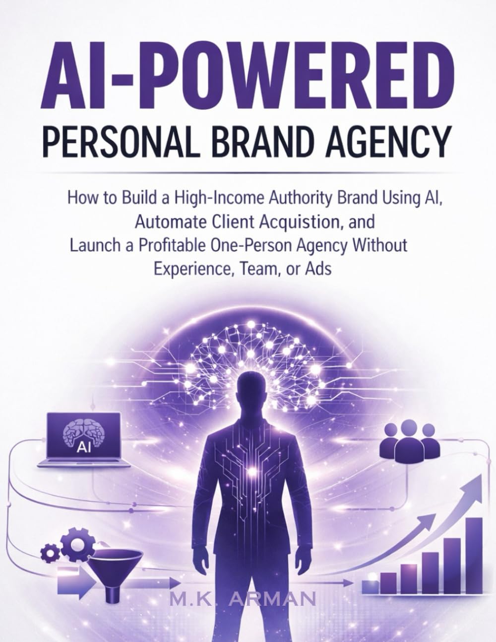 AI-Powered Personal Brand Agency: How to Build a High-Income Authority Brand Using AI, Automate Client Acquisition, and Launch a Profitable One-Person ... Team, or Ads: 8 (AI-POWERED AGENCY)