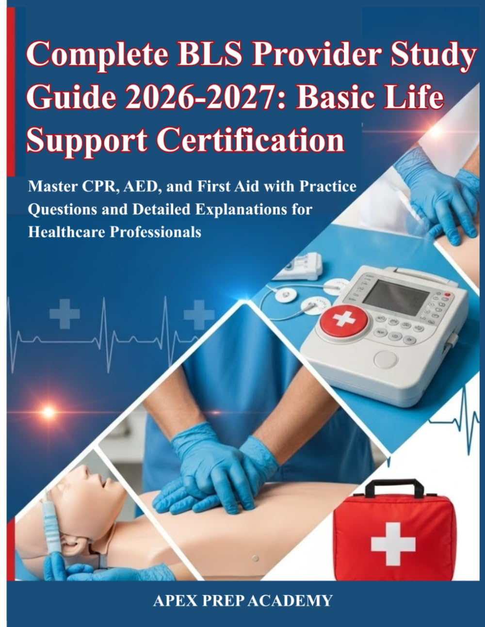 Complete BLS Provider Study Guide 2026-2027: Basic Life Support Certification: Master CPR, AED, and First Aid with Practice Questions and Detailed Explanations for Healthcare Professionals