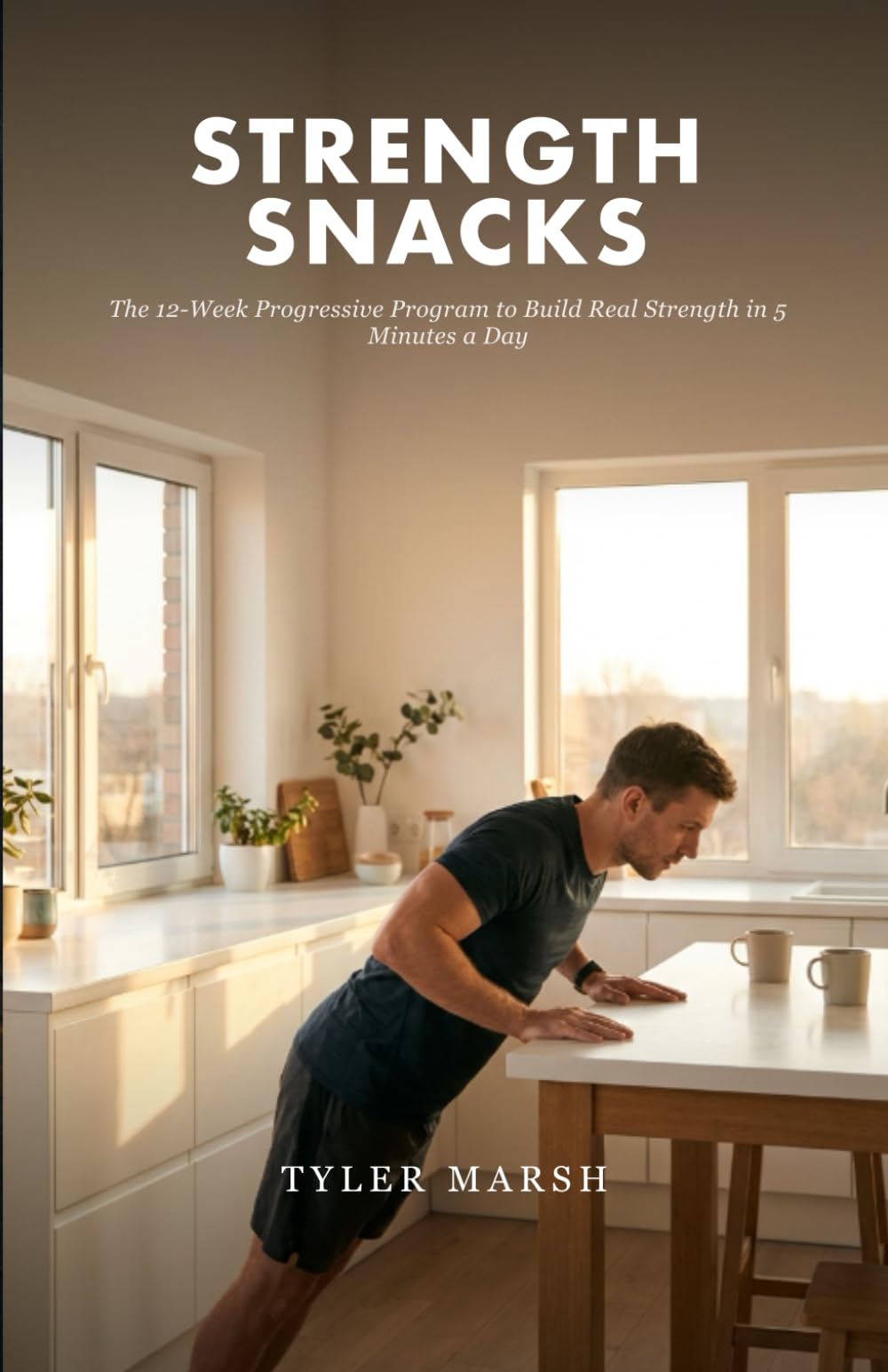 Strength Snacks: The 12-Week Progressive Program to Build Real Strength in 5 Minutes a Day