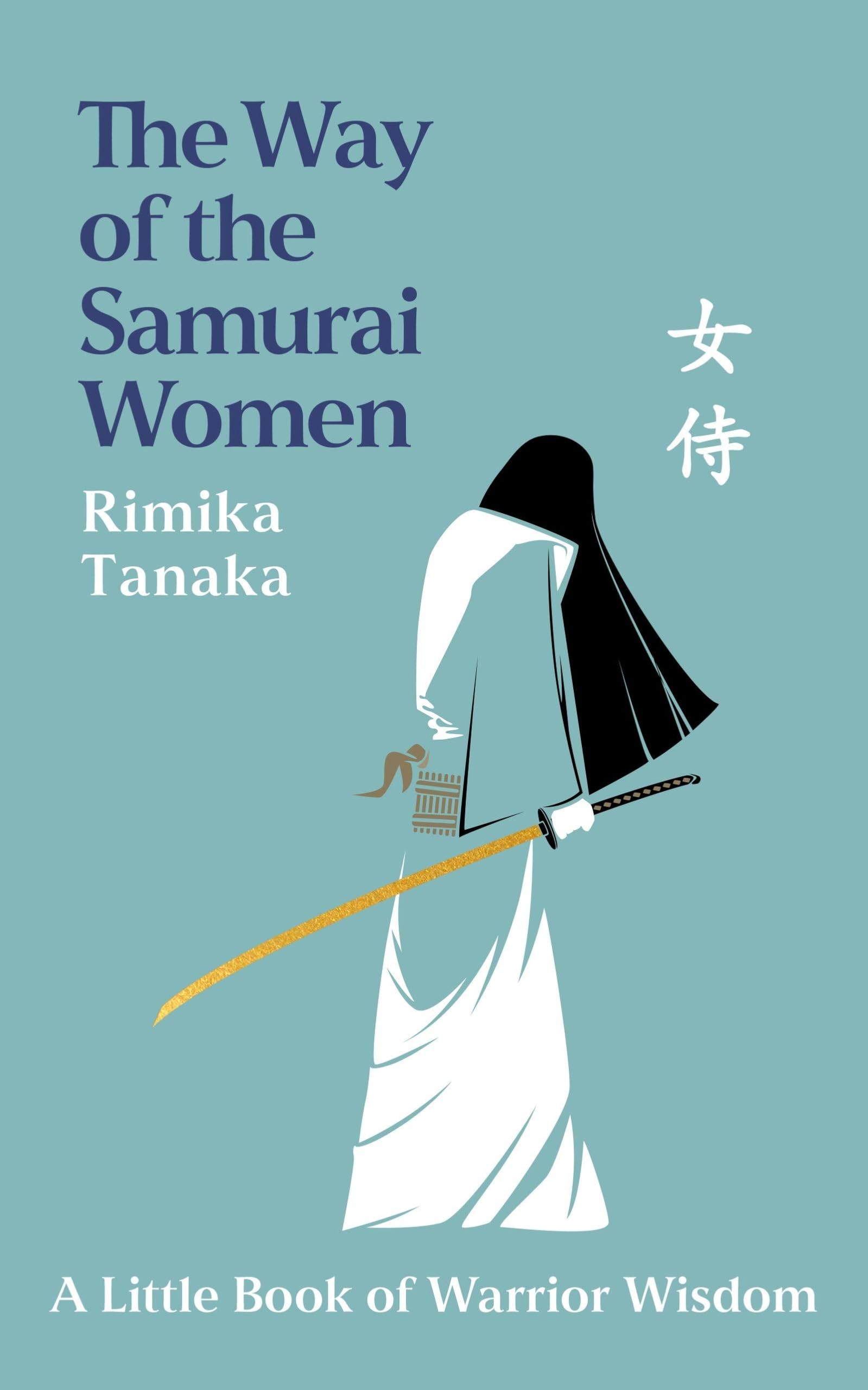 The Way of the Samurai Women: A Journey in Search of Warrior Wisdom for Busy Modern Lives