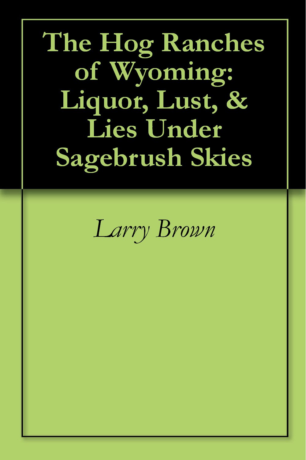 The Hog Ranches of Wyoming Liquor, Lust, & Lies Under