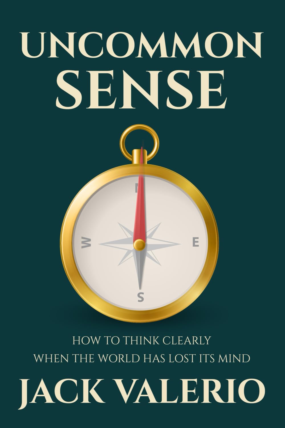 Uncommon Sense: How to Think Clearly When the World Has Lost Its Mind