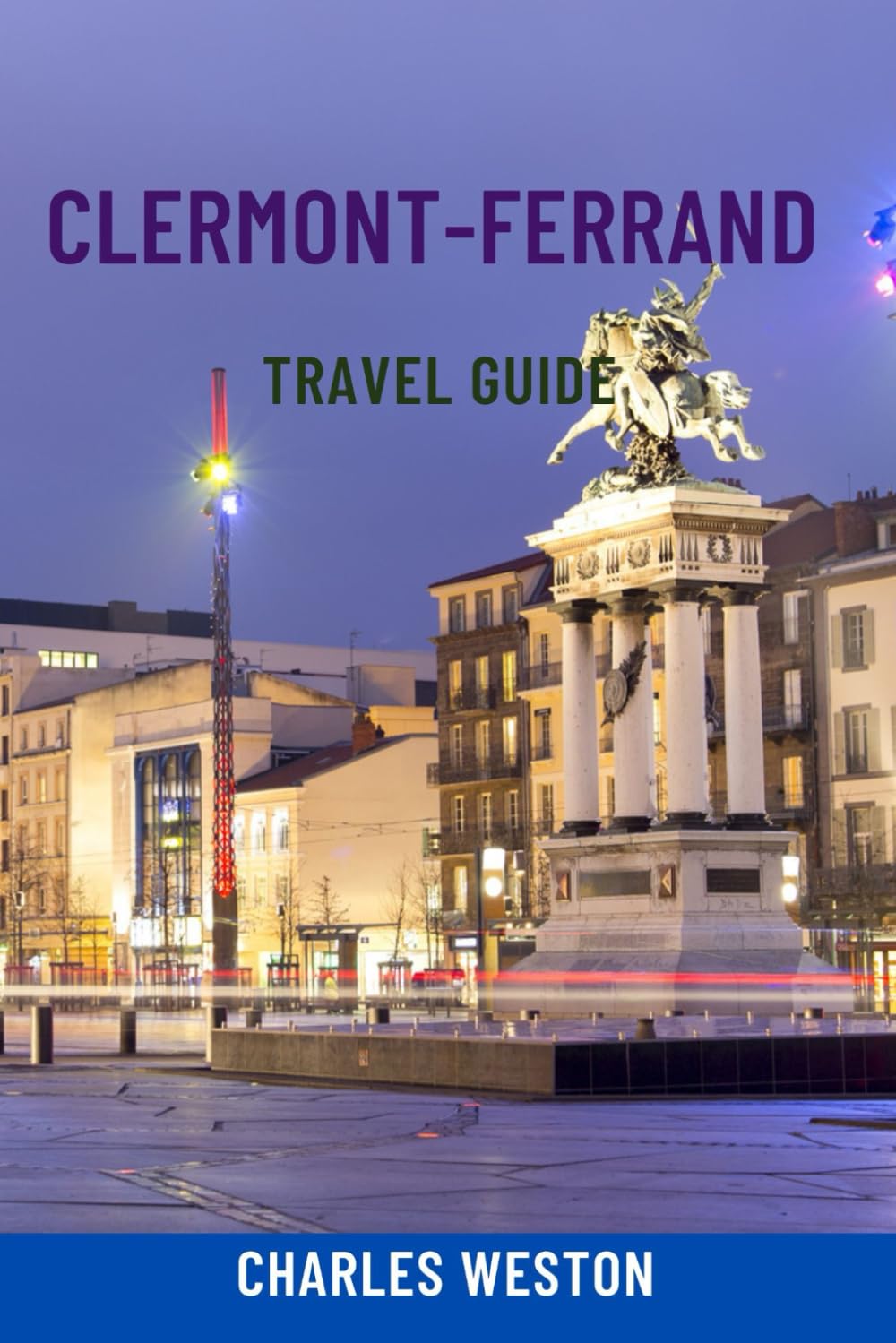 CLERMONT-FERRAND TRAVEL GUIDE: Discover France’s Volcanic Heart – Top Attractions, Food Tours, Volcano Hikes, Hidden Gems, Local Tips, Maps & Smart Itineraries
