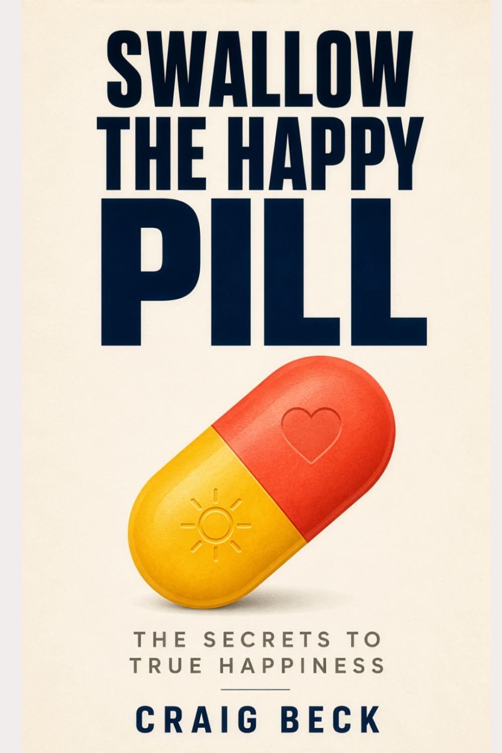 Swallow The Happy Pill: The Secrets to True Happiness